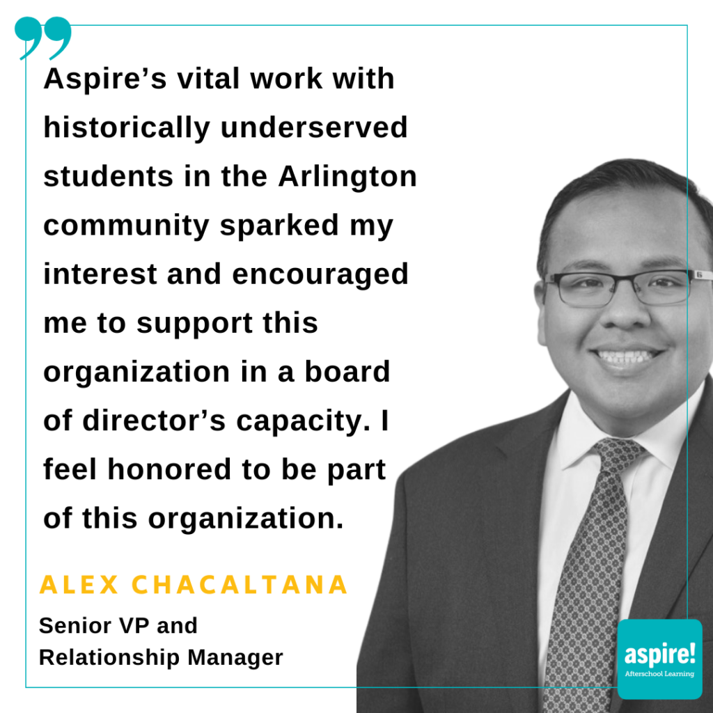 A photo of a man with the text "Aspire’s vital work with historically underserved students in the Arlington community sparked my interest and encouraged me to support this organization in a board of director’s capacity. I feel honored to be part of this organization." Underneath, the words "Alex Chacaltana, Senior VP and Relationship Manager"