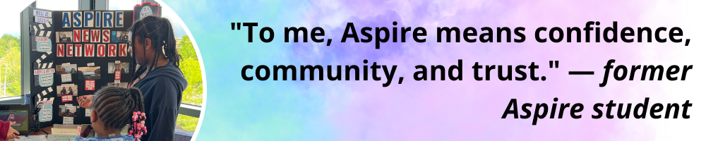 A graphic with a circular photo on the right featuring 2 students looking at a trifold board reading "Aspire News Network". On the right, a quote that reads "To me, Aspire means confidence, community, and trust." - former Aspire student