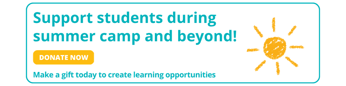Support students during summer camp and beyond! Donate now. Make a gift today to create learning opportunities